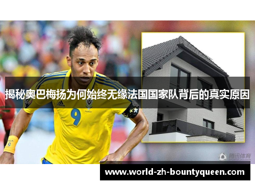 揭秘奥巴梅扬为何始终无缘法国国家队背后的真实原因