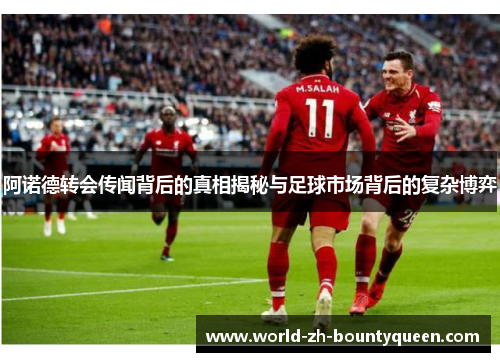 阿诺德转会传闻背后的真相揭秘与足球市场背后的复杂博弈