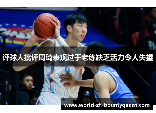 评球人批评周琦表现过于老练缺乏活力令人失望