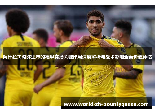 阿什拉夫对阵里昂的德甲赛场关键作用深度解析与战术影响全面价值评估 阿什拉夫对阵里昂的德甲赛场关键作用深度解析与战术影响全面价值评估