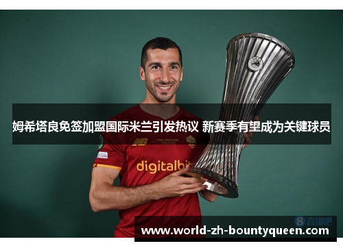 姆希塔良免签加盟国际米兰引发热议 新赛季有望成为关键球员