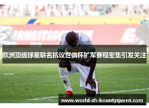 欧洲顶级球星联名抗议世俱杯扩军赛程密集引发关注