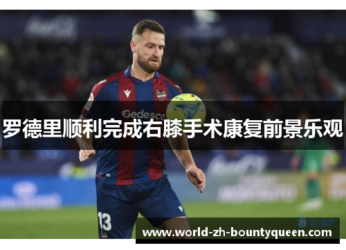 罗德里顺利完成右膝手术康复前景乐观