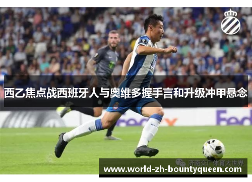 西乙焦点战西班牙人与奥维多握手言和升级冲甲悬念