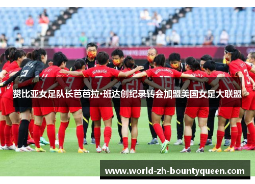 赞比亚女足队长芭芭拉·班达创纪录转会加盟美国女足大联盟